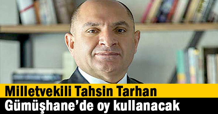 Milletvekili Tahsin Tarhan Gümüşhane’de oy kullanacak