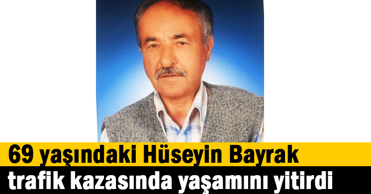 69 yaşındaki Hüseyin Bayrak trafik kazasında yaşamını yitirdi