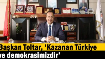 Başkan Toltar, “Kazanan Türkiye ve demokrasimizdir”