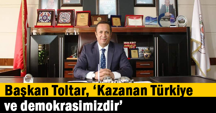 Başkan Toltar, “Kazanan Türkiye ve demokrasimizdir”
