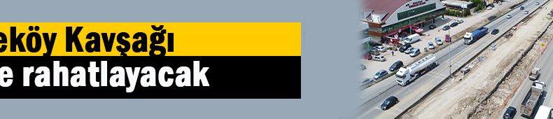 Köseköy Kavşağı dal-çıkla rahatlayacak