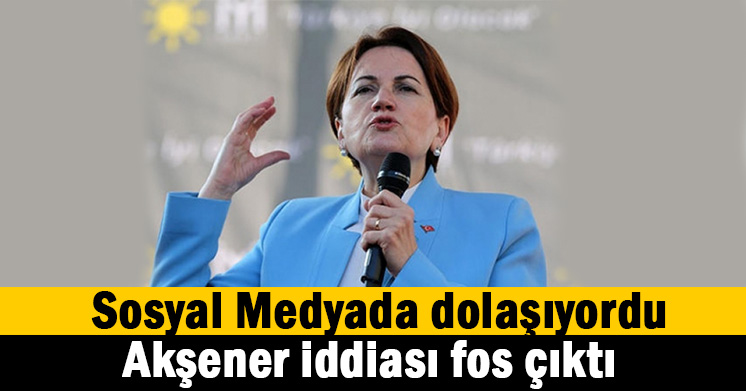 Akşener iddiası asılsız çıktı