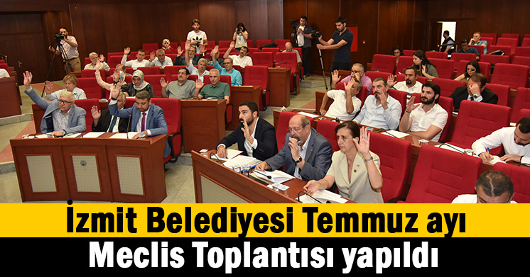 İzmit Belediyesi Temmuz Ayı Meclis Toplantısı tamamlandı