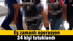 Dev operasyonda 34 tutuklama