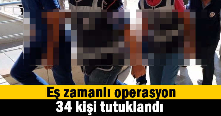 Dev operasyonda 34 tutuklama
