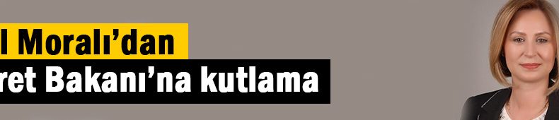 Sibel Moralı Ticaret Bakanı’nı kutladı