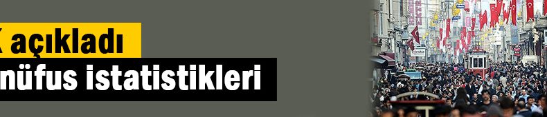 TÜİK Nüfus İstatistiklerini açıkladı