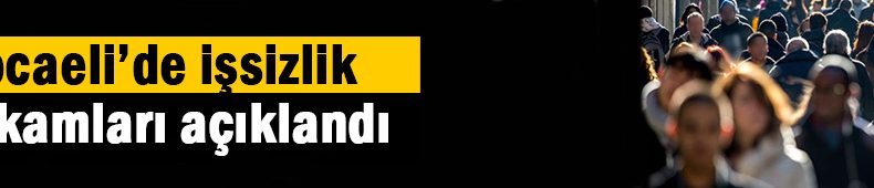 Kocaeli’deki işsiz sayısı açıklandı