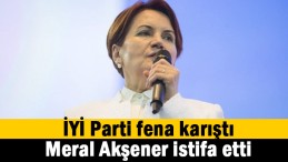 Akşener’in istifası gündemi sarstı