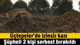 Üçtepeler’de izinsiz kazı