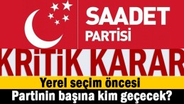 Saadet Partisi’nde flaş karar