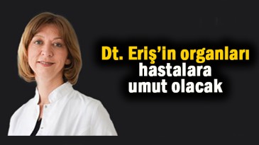 Dt. Eriş’in organları hastalara umut olacak