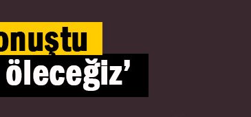 ‘Ya olacağız ya öleceğiz’