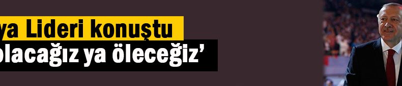‘Ya olacağız ya öleceğiz’