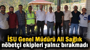 İSU Genel Müdürü Sağlık, nöbetçi ekipleri yalnız nırakmadı