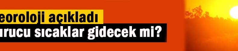 Kavurucu sıcaklar gidiyor mu?