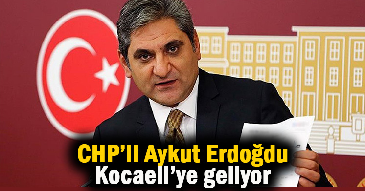 CHP Genel Başkan Yardımcısı Aykut Erdoğdu geliyor