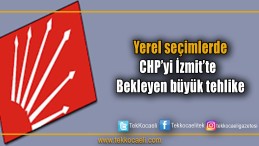 CHP’yi İzmit’te bekleyen tehlike