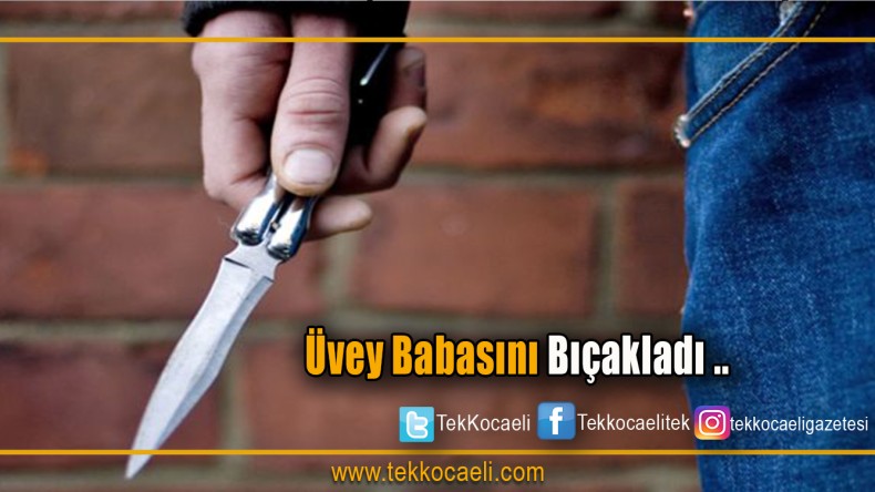 Tartıştığı Üvey Babasını Bıçakladı