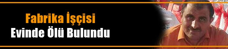 Fabrika işçisi ölü bulundu