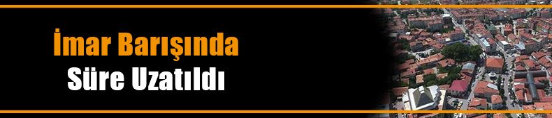 İmar Barışında Süre Uzatıldı