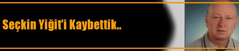 Seçkin Yiğit Vefat Etti
