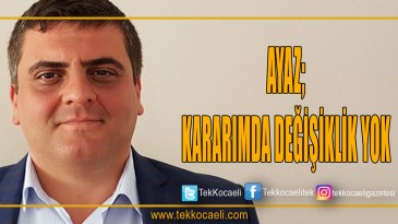 Ayaz Konuştu Kararımda Değişiklik Yok