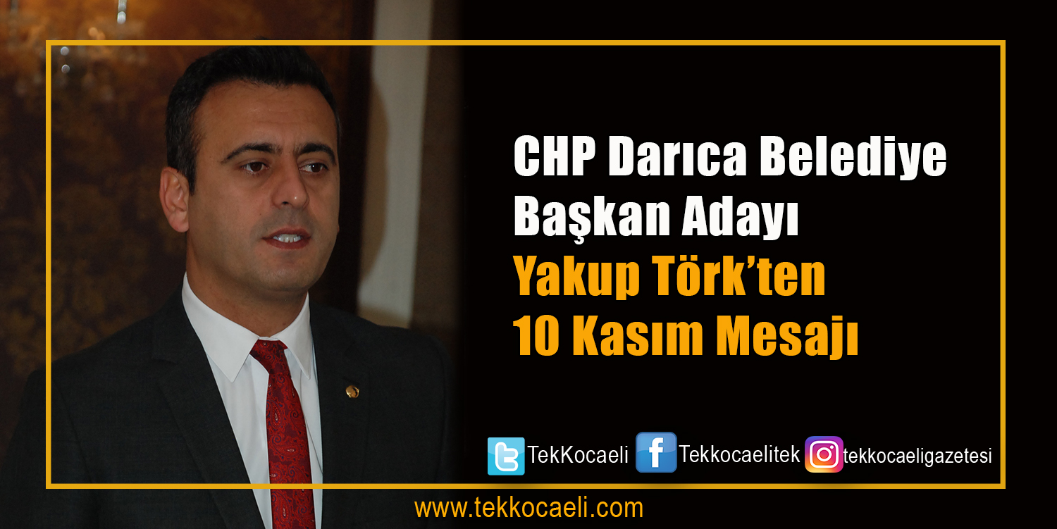 CHP Darıca Belediye Başkan Adayı Yakup Törk’ün 10 Kasım Mesajı
