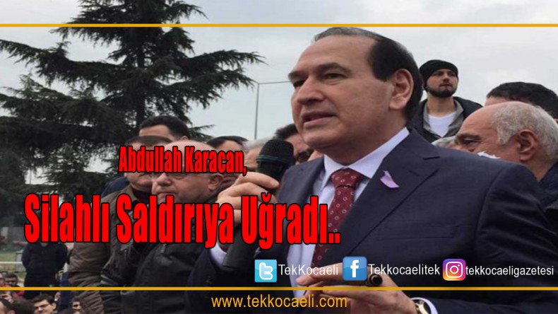 Abdullah Karacan, silahlı saldırıya uğradı