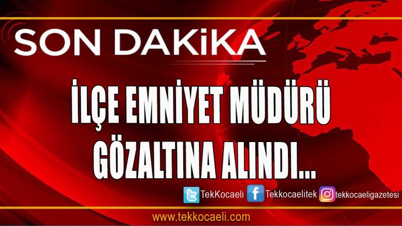 İlçe Emniyet Müdürü Gözaltında