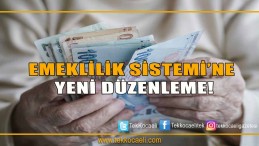 Emeklilik Sistemi’ne Yeni Düzenleme!