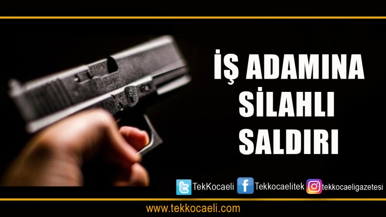 ŞOK ! İş Adamına Silahlı Saldırı