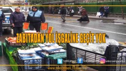 ZABITADAN YOL İŞGALİNE GEÇİT YOK