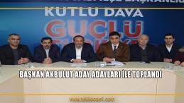 BAŞKAN AKBULUT ADAY ADAYLARI İLE TOPLANDI