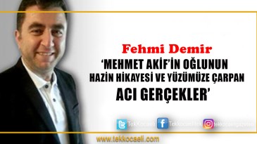 MEHMET AKİF’İN OĞLU’NUN HAZİN HİKAYESİ VE YÜZÜMÜZE ÇARPAN ACI GERÇEKLER