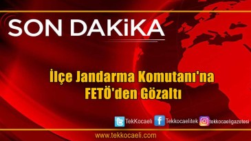 İlçe Jandarma Komutanı’na FETÖ’den Gözaltı