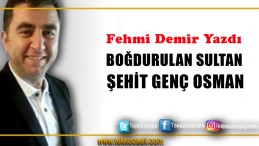 BOĞDURULAN SULTAN ŞEHİT GENÇ OSMAN