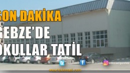 Gebze’de Okullar Tatil Edildi