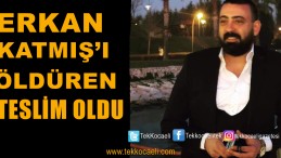 Erkan Katmış’ın Katil Zanlısı Teslim Oldu