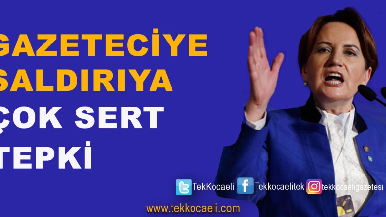 Akşener’den, Gazeteciye Saldırıya Sert Tepki