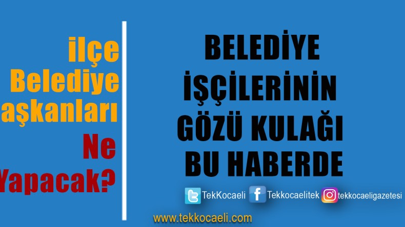 İşçilerin Gözü Kulağı Belediye Başkanlarında