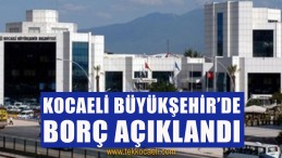 Kocaeli Büyükşehir’in Borcu Açıklandı