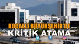 Kocaeli Büyükşehir’de Kritik Atama