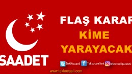 Saadet Partisi’nden Flaş Karar
