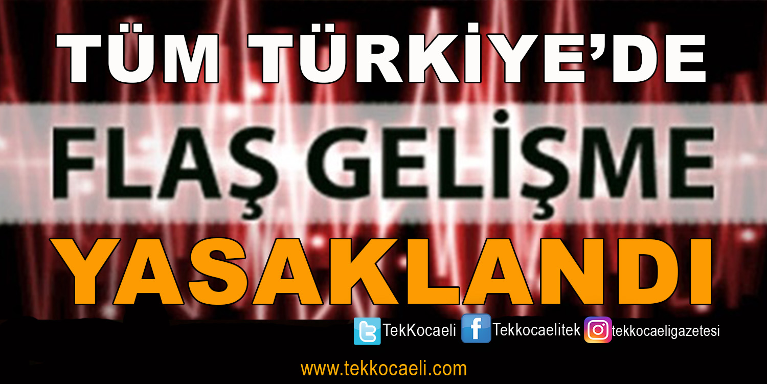Flaş Gelişme; Tüm Türkiye’de Yasaklandı