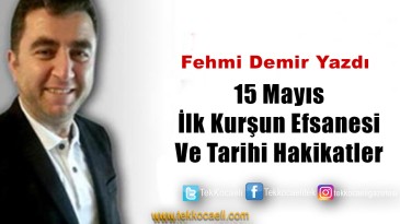 15 Mayıs İlk Kurşun Efsanesi ve Tarihi Hakikatler