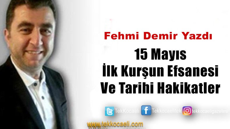 15 Mayıs İlk Kurşun Efsanesi ve Tarihi Hakikatler