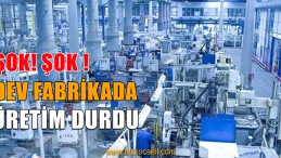 Dev Fabrikada Üretim Durdu