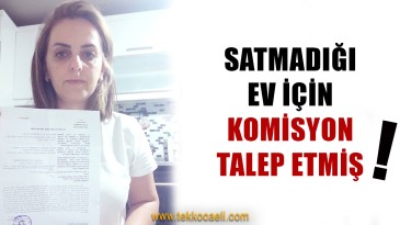 Emlakçı, Satmadığı Evden Komisyon Talep Etmiş!