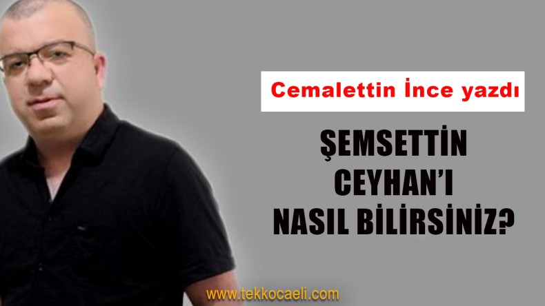 Şemsettin Ceyhan’ı Nasıl Bilirsiniz?